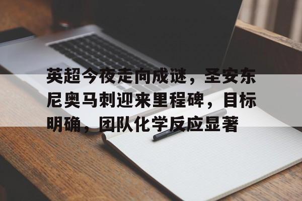 爱游戏社区-包含英超今夜走向成谜，圣安东尼奥马刺迎来里程碑，目标明确，团队化学反应显著的词条